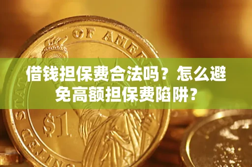 北京借钱担保费合法吗？怎么避免高额担保费陷阱？