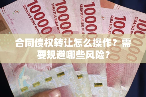北京合同债权转让怎么操作？需要规避哪些风险？
