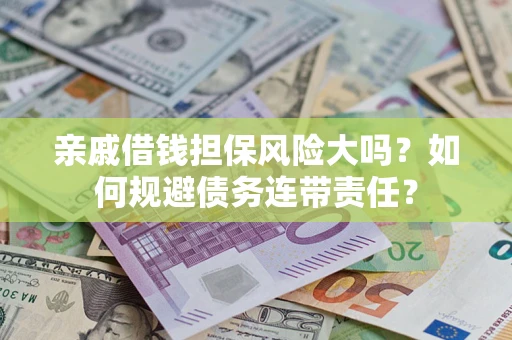 北京亲戚借钱担保风险大吗？如何规避债务连带责任？