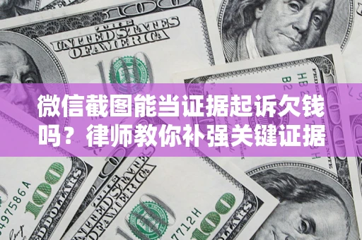 北京微信截图能当证据起诉欠钱吗？律师教你补强关键证据
