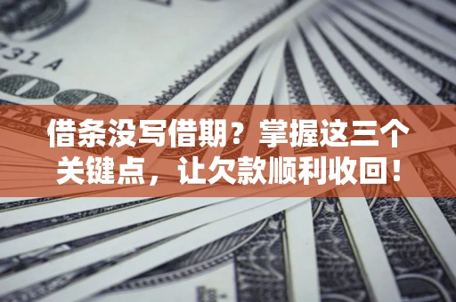 北京借条没写借期？掌握这三个关键点，让欠款顺利收回！