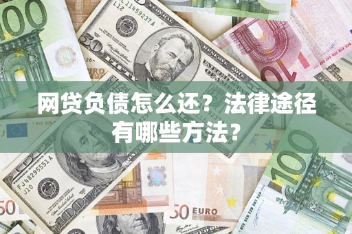 北京网贷负债怎么还？法律途径有哪些方法？
