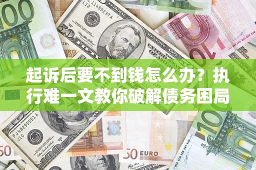 北京起诉后要不到钱怎么办？执行难一文教你破解债务困局