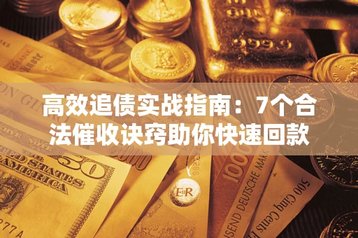 北京高效追债实战指南：7个合法催收诀窍助你快速回款