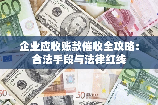 北京企业应收账款催收全攻略：合法手段与法律红线