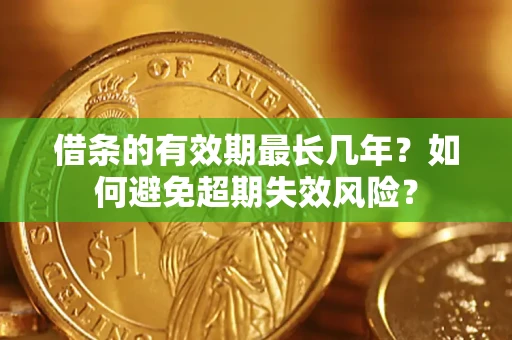 北京借条的有效期最长几年？如何避免超期失效风险？