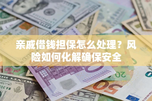北京亲戚借钱担保怎么处理？风险如何化解确保安全