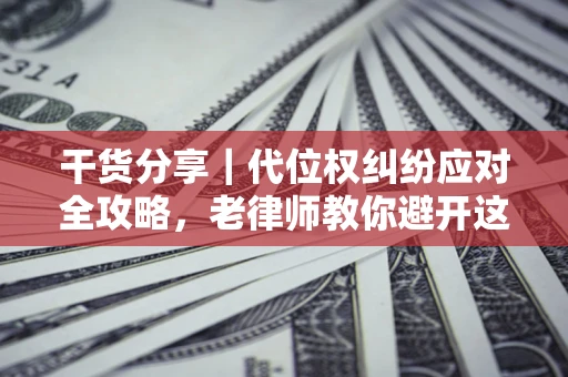 北京干货分享｜代位权纠纷应对全攻略，老律师教你避开这5大雷区