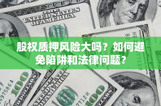 北京股权质押风险大吗？如何避免陷阱和法律问题？