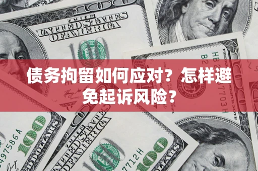 北京债务拘留如何应对？怎样避免起诉风险？