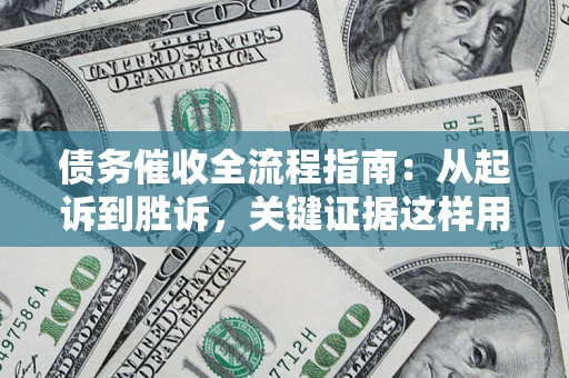 北京债务催收全流程指南：从起诉到胜诉，关键证据这样用