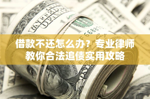 北京借款不还怎么办？专业律师教你合法追债实用攻略