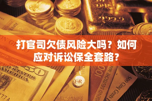 北京打官司欠债风险大吗？如何应对诉讼保全套路？