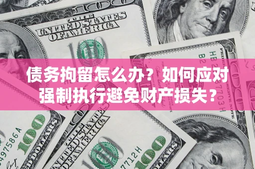 北京债务拘留怎么办？如何应对强制执行避免财产损失？