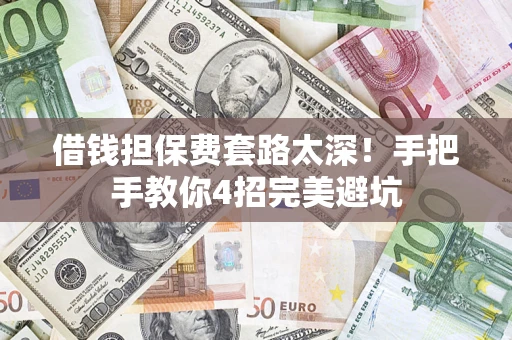 北京借钱担保费套路太深！手把手教你4招完美避坑