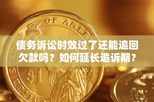 北京债务诉讼时效过了还能追回欠款吗？如何延长追诉期？