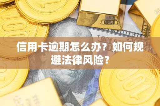 北京信用卡逾期怎么办？如何规避法律风险？