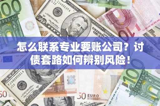北京怎么联系专业要账公司？讨债套路如何辨别风险！