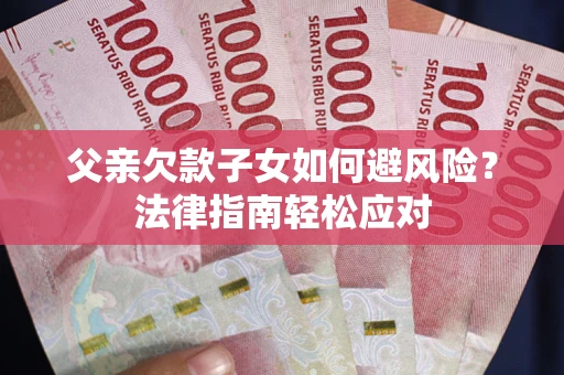 北京父亲欠款子女如何避风险？法律指南轻松应对