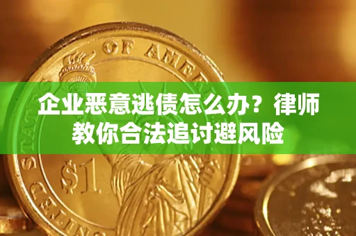 北京企业恶意逃债怎么办？律师教你合法追讨避风险