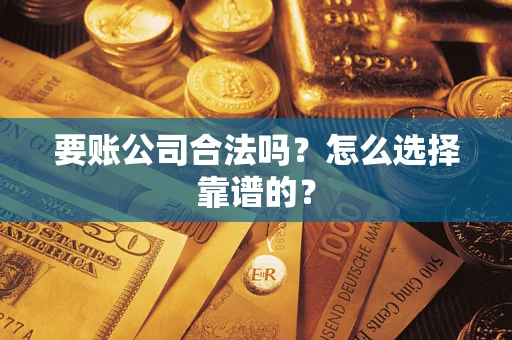 北京要账公司合法吗？怎么选择靠谱的？