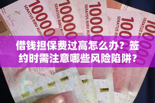 北京借钱担保费过高怎么办？签约时需注意哪些风险陷阱？