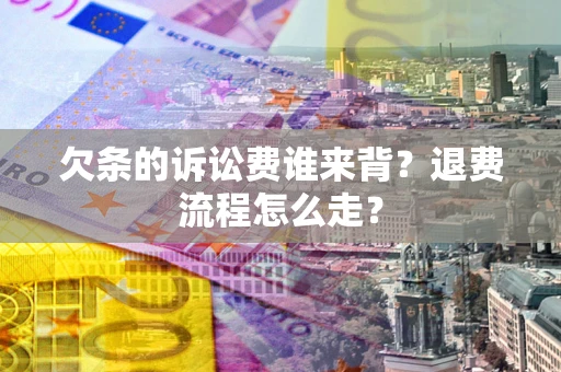 北京欠条的诉讼费谁来背？退费流程怎么走？