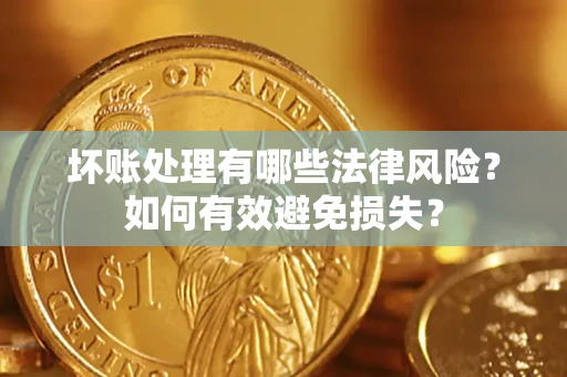 北京坏账处理有哪些法律风险？如何有效避免损失？